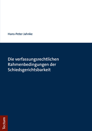 Die verfassungsrechtlichen Rahmenbedingungen der Schiedsgerichtsbarkeit von Jahnke,  Hans-Peter