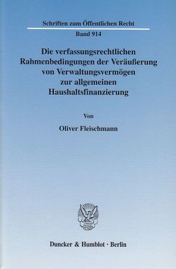 Die verfassungsrechtlichen Rahmenbedingungen der Veräußerung von Verwaltungsvermögen zur allgemeinen Haushaltsfinanzierung. von Fleischmann,  Oliver