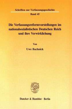 Die Verfassungsreformvorstellungen im nationalsozialistischen Deutschen Reich und ihre Verwirklichung. von Bachnick,  Uwe