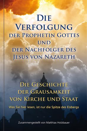 Die Verfolgung der Prophetin Gottes und der Nachfolger des Jesus von Nazareth von Holzbauer,  Matthias
