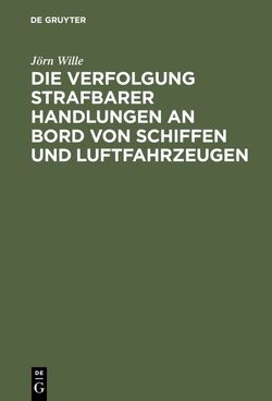 Die Verfolgung strafbarer Handlungen an Bord von Schiffen und Luftfahrzeugen von Wille,  Jörn