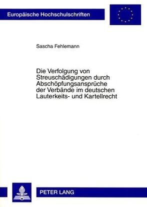 Die Verfolgung von Streuschädigungen durch Abschöpfungsansprüche der Verbände im deutschen Lauterkeits- und Kartellrecht von Fehlemann,  Sascha