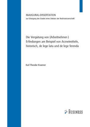 Die Vergütung von (Arbeitnehmer-) Erfindungen am Beispiel von Arzneimitteln, historisch, de lege lata und de lege ferenda von Kraemer,  Karl Theodor