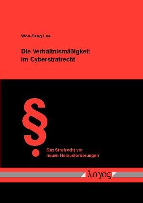 Die Verhältnismäßigkeit im Cyberstrafrecht – Überprüfung des Strafrechtseingriffs im Cyberspace anhand des Verhältnismäßigkeitsgrundsatzes von Lee,  Won-Sang