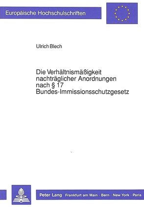 Die Verhältnismäßigkeit nachträglicher Anordnungen nach § 17 Bundes-Immissionsschutzgesetz von Blech,  Ulrich