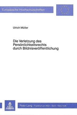 Die Verletzung des Persönlichkeitsrechts durch Bildnisveröffentlichung von Müller,  Ulrich Ch.