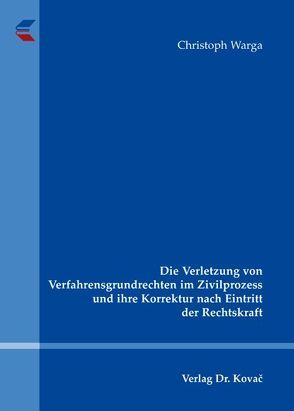 Die Verletzung von Verfahrensgrundrechten im Zivilprozess und ihre Korrektur nach Eintritt der Rechtskraft von Warga,  Christoph