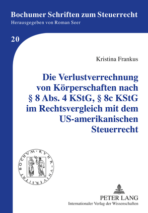 Die Verlustverrechnung von Körperschaften nach § 8 Abs. 4 KStG, § 8c KStG im Rechtsvergleich mit dem US-amerikanischen Steuerrecht von Frankus,  Kristina