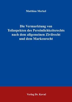 Die Vermarktung von Teilaspekten des Persönlichkeitsrechts nach dem allgemeinen Zivilrecht und dem Markenrecht von Merkel,  Matthias
