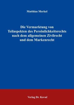 Die Vermarktung von Teilaspekten des Persönlichkeitsrechts nach dem allgemeinen Zivilrecht und dem Markenrecht von Merkel,  Matthias