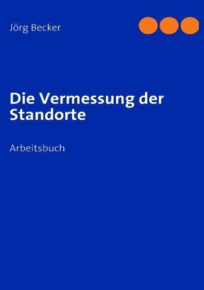 Die Vermessung der Standorte von Becker,  Jörg