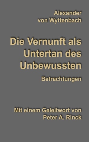 Die Vernunft als Untertan des Unbewussten von Rinck,  Peter A., Wyttenbach,  Alexander von