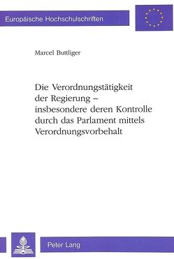 Die Verordnungstätigkeit der Regierung – insbesondere deren Kontrolle durch das Parlament mittels Verordnungsvorbehalt von Buttliger,  Marcel