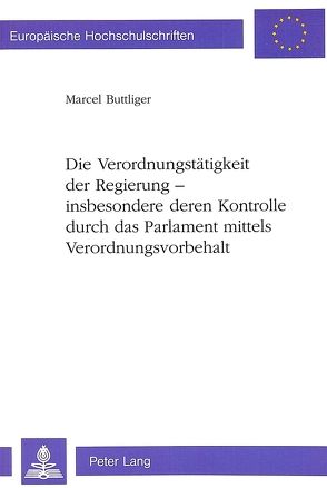 Die Verordnungstätigkeit der Regierung – insbesondere deren Kontrolle durch das Parlament mittels Verordnungsvorbehalt von Buttliger,  Marcel