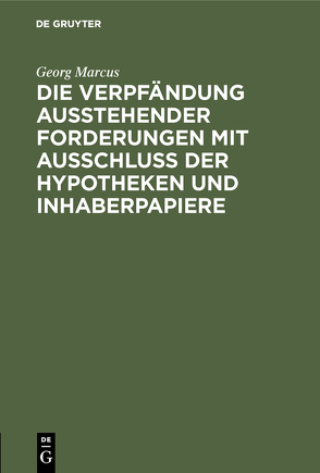 Die Verpfändung ausstehender Forderungen mit Ausschluss der Hypotheken und Inhaberpapiere von Marcus,  Georg