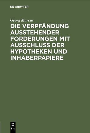 Die Verpfändung ausstehender Forderungen mit Ausschluss der Hypotheken und Inhaberpapiere von Marcus,  Georg