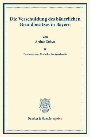 Die Verschuldung des bäuerlichen Grundbesitzes in Bayern von Cohen,  Arthur