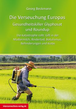 Die Verseuchung Europas: Gesundheitskiller Glyphosat und Roundup von Beckmann,  Georg