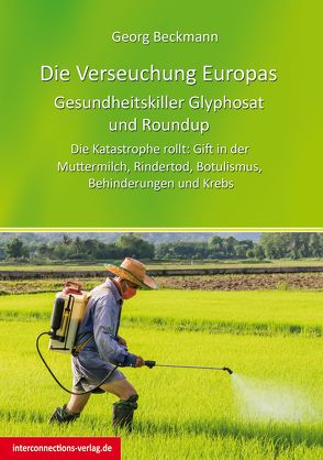 Die Verseuchung Europas: Gesundheitskiller Glyphosat und Roundup von Beckmann,  Georg