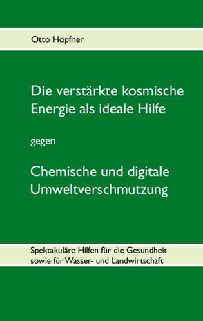 Die verstärkte kosmische Energie als ideale Hilfe gegen chemische und digitale Umweltverschmutzung von Höpfner,  Otto