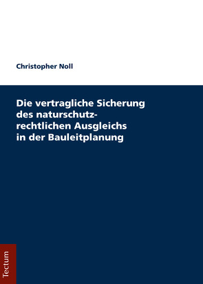 Die vertragliche Sicherung des naturschutzrechtlichen Ausgleichs in der Bauleitplanung von Noll,  Christopher