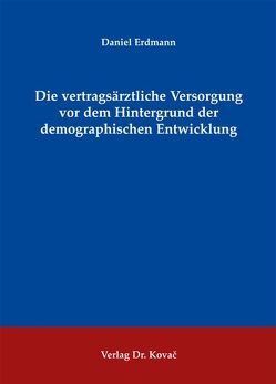 Die vertragsärztliche Versorgung vor dem Hintergrund der demographischen Entwicklung von Erdmann,  Daniel