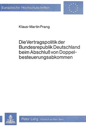 Die Vertragspolitik der Bundesrepublik Deutschland beim Abschluss von Doppelbesteuerungsabkommen von Prang,  Klaus-Martin