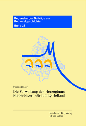 Die Verwaltung des Herzogtums Niederbayern-Straubing-Holland von Retzer,  Markus