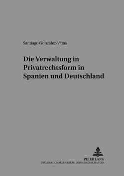 Die Verwaltung in Privatrechtsform in Spanien und Deutschland von González-Varas,  Santiago