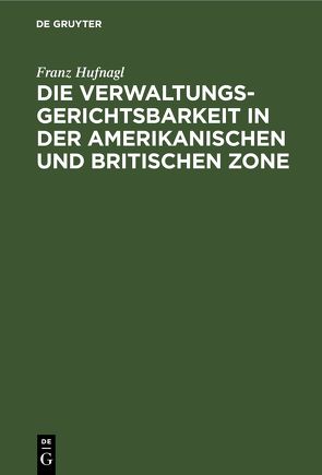 Die Verwaltungsgerichtsbarkeit in der amerikanischen und britischen Zone von Hufnagel,  Franz