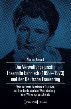 Die Verwaltungsjuristin Theanolte Bähnisch (1899-1973) und der Deutsche Frauenring von Freund,  Nadine