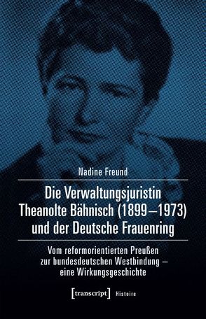 Die Verwaltungsjuristin Theanolte Bähnisch (1899-1973) und der Deutsche Frauenring von Freund,  Nadine