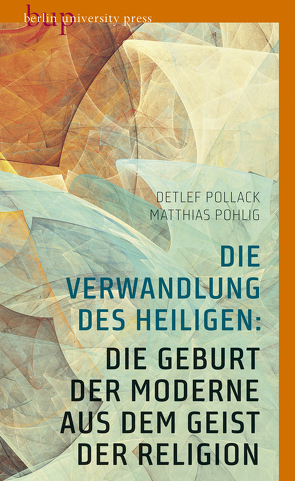 Die Verwandlung des Heiligen: Die Geburt der Moderne aus dem Geist der Religion von Pohlig,  Matthias, Pollack,  Detlef