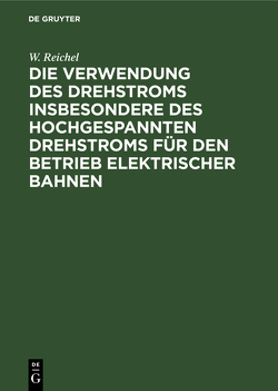 Die Verwendung des Drehstroms insbesondere des hochgespannten Drehstroms für den Betrieb elektrischer Bahnen von Reichel,  W.