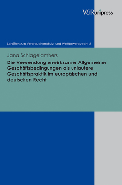 Die Verwendung unwirksamer Allgemeiner Geschäftsbedingungen als unlautere Geschäftspraktik im europäischen und deutschen Recht von Schack,  Haimo, Schlagelambers,  Jana