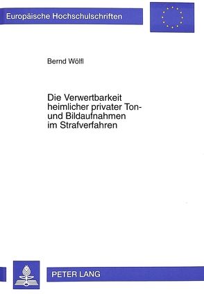Die Verwertbarkeit heimlicher privater Ton- und Bildaufnahmen im Strafverfahren von Wölfl,  Bernd
