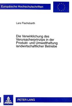Die Verwirklichung des Verursacherprinzips in der Produkt- und Umwelthaftung landwirtschaftlicher Betriebe von Flachsbarth,  Lars