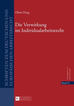 Die Verwirkung im Individualarbeitsrecht von Deeg,  Oliver