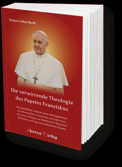 Die verwirrende Theologie des Papstes Franziskus von Barth,  Heinz-Lothar
