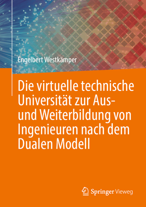 Die virtuelle technische Universität zur Aus- und Weiterbildung von Ingenieuren nach dem Dualen Modell von Westkämper,  Engelbert