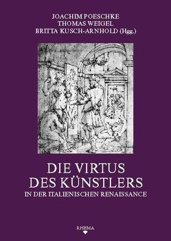 Die Virtus des Künstlers in der italienischen Renaissance von Baader,  Hannah, Echinger-Maurach,  Claudia, Hegener,  Nicole, Hubert,  Hans, Kliemann,  Julian, Kusch-Arnhold,  Britta, Lessing,  Constanze, Lingohr,  Michael, Meyer zur Capellen,  Jürg, Poeschke,  Joachim, Weigel,  Thomas