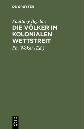Die Völker im kolonialen Wettstreit von Bigelow,  Poultney, Woker,  Ph.