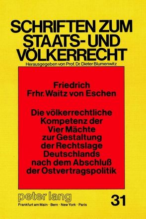 Die völkerrechtliche Kompetenz der Vier Mächte zur Gestaltung der Rechtslage Deutschlands nach dem Abschluss der Ostvertragspolitik von Freiherr Waitz v.Eschen,  Friedrich