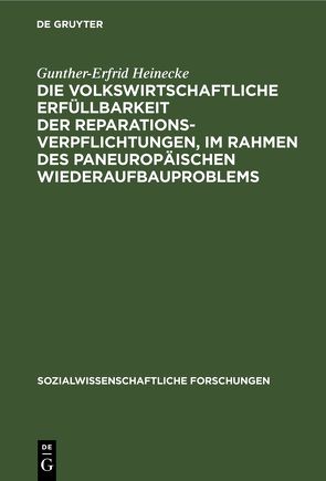 Die volkswirtschaftliche Erfüllbarkeit der Reparationsverpflichtungen, im Rahmen des paneuropäischen Wiederaufbauproblems von Heinecke,  Gunther-Erfrid