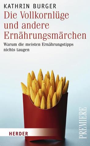 Die Vollkornlüge und andere Ernährungsmärchen von Burger,  Kathrin