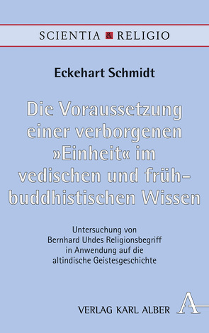 Die Voraussetzung einer verborgenen „Einheit“ im vedischen und frühbuddhistischen Wissen von Schmidt,  Eckehart