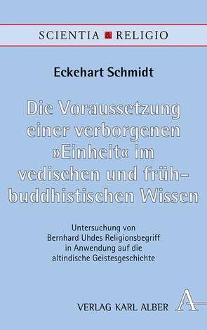 Die Voraussetzung einer verborgenen „Einheit“ im vedischen und frühbuddhistischen Wissen von Schmidt,  Eckehart
