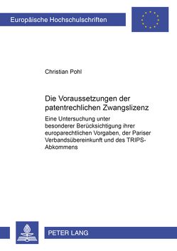 Die Voraussetzungen der patentrechtlichen Zwangslizenz von Pohl,  Christian