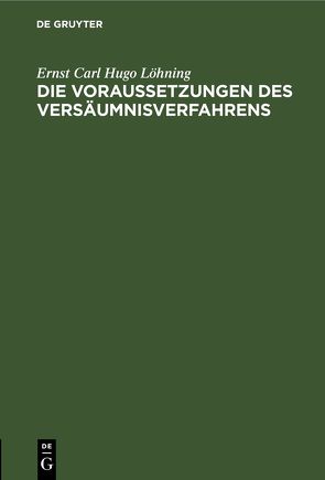 Die Voraussetzungen des Versäumnisverfahrens von Löhning,  Ernst Carl Hugo