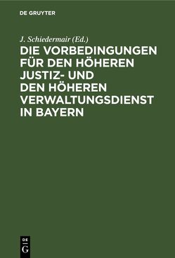 Die Vorbedingungen für den höheren Justiz- und den höheren Verwaltungsdienst in Bayern von Schiedermair,  J.